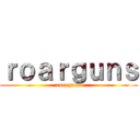 ｒｏａｒｇｕｎｓ (roarguns)