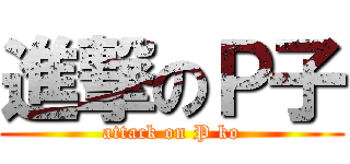 進撃のＰ子 (attack on P ko)
