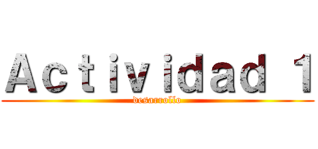 Ａｃｔｉｖｉｄａｄ １ (desarrollo)