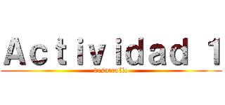 Ａｃｔｉｖｉｄａｄ １ (desarrollo)