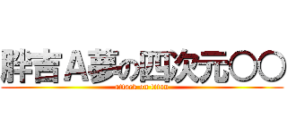 胖吉Ａ夢の四次元○○ (attack on titan)