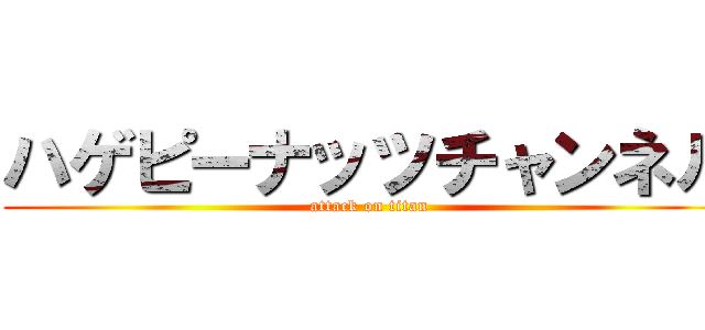 ハゲピーナッツチャンネル (attack on titan)