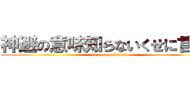 神避の意味知らないくせに言うな (is ryougakisino)