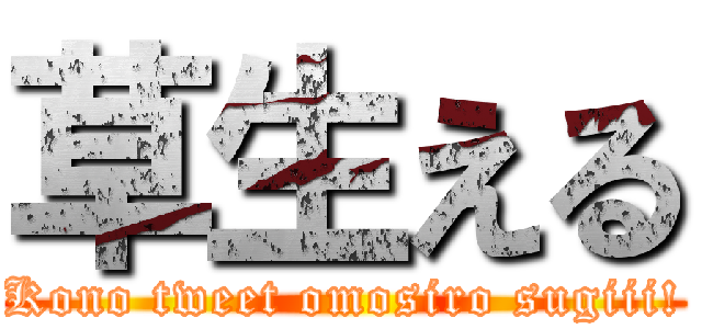 草生える (Kono tweet omosiro sugiii!)