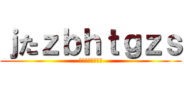 ｊたｚｂｈｔｇｚｓ (うははははｗｗｗ)