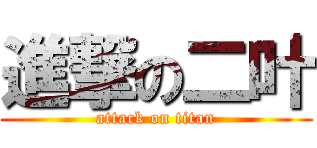 進撃の二叶 (attack on titan)