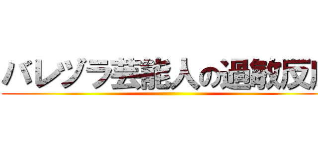 バレヅラ芸能人の過敏反応 ()