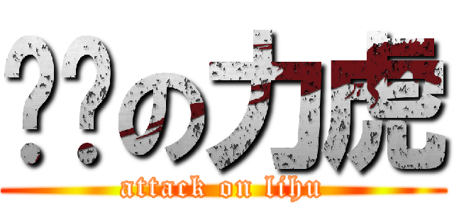 进击の力虎 (attack on lihu)