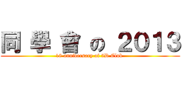 同 學 會 の ２０１３ (18 anniversary of 5D Club )