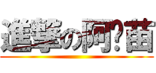 進撃の阿♥苗 ()