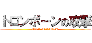 トロンボーンの攻撃 (attack on trombone)