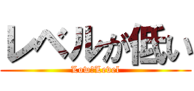 レベルが低い (Low　Level)