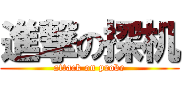 進撃の探机 (attack on probe)
