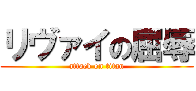 リヴァイの屈辱 (attack on titan)