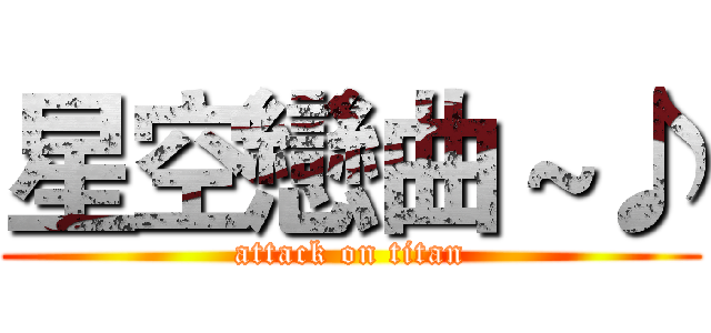 星空戀曲 ~♪ (attack on titan)