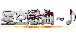 星空戀曲 ~♪ (attack on titan)