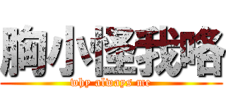 胸小怪我咯 (why always me)