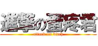 進撃の蛋疼君 (attack on bitch)