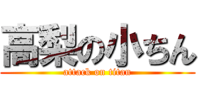 高梨の小ちん (attack on titan)