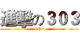 進擊の３０３ (GO~)