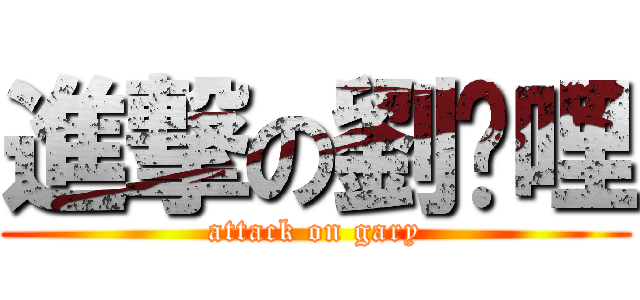 進撃の劉咖哩 (attack on gary)