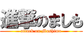 進撃のましも (attack on Mashimo)