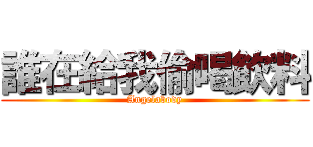誰在給我偷喝飲料 (Angelabody)