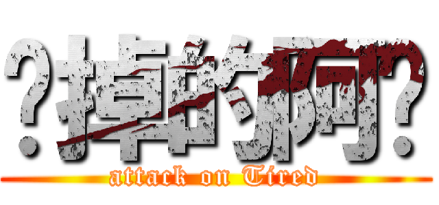 囧掉的阿喵 (attack on Tired)