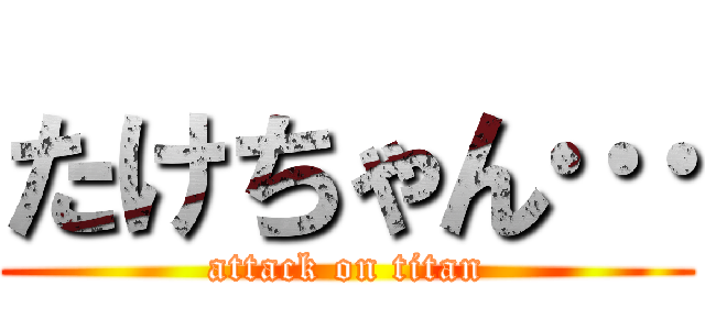 たけちゃん… (attack on titan)