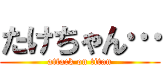 たけちゃん… (attack on titan)