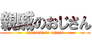 親戚のおじさん (shinseki no ojisan)