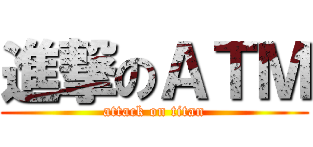 進撃のＡＴＭ (attack on titan)