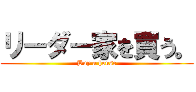 リーダー家を買う。 (Buy a house)