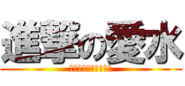 進撃の愛水 (聽說她的名字叫蓁愛水)