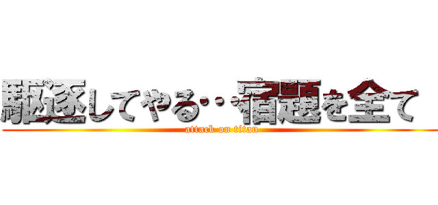 駆逐してやる…宿題を全て！ (attack on titan)