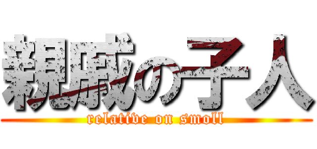 親戚の子人 (relative on smoll)