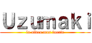 Ｕｚｕｍａｋｉ (la aldea mas fuerte)