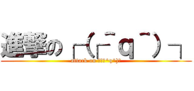 進撃の┌（┌＾ｑ＾）┐ (attack on ┌（┌^q^)┐)