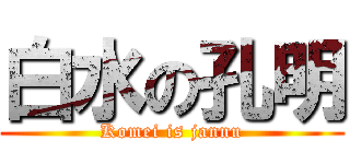 白水の孔明 (Komei is jannu)