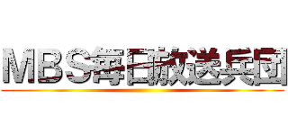 ＭＢＳ毎日放送兵団 ()