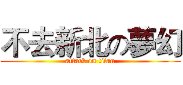 不去新北の夢幻 (attack on titan)
