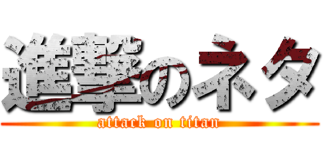 進撃のネタ (attack on titan)