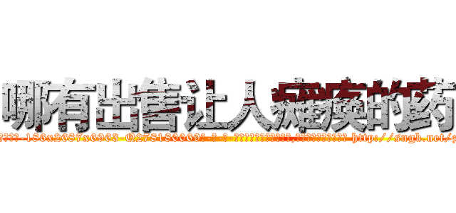 哪有出售让人瘫痪的药 (哪有出售让人瘫痪的药【电-186x2687x6963-Q278180069元-吉-药-业】我们做的是长期生意,靠的是老客户长期支持 http://sngk.net/zfPkZe
)