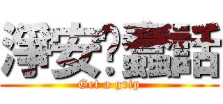 淨安說蠢話 (Get a grip)