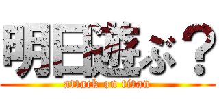 明日遊ぶ？ (attack on titan)