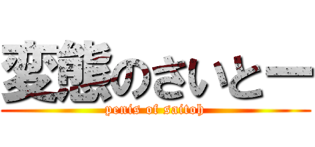 変態のさいとー (penis of saitoh)
