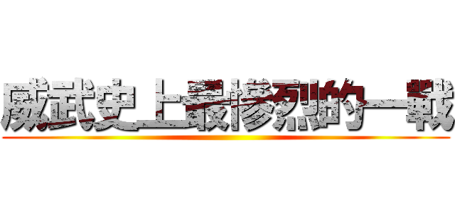 威武史上最慘烈的一戰 ()