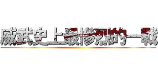 威武史上最慘烈的一戰 ()