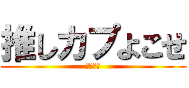 推しカプよこせ (ください)