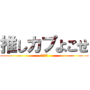 推しカプよこせ (ください)